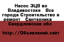 Насос ЭЦВ во Владивостоке - Все города Строительство и ремонт » Сантехника   . Свердловская обл.